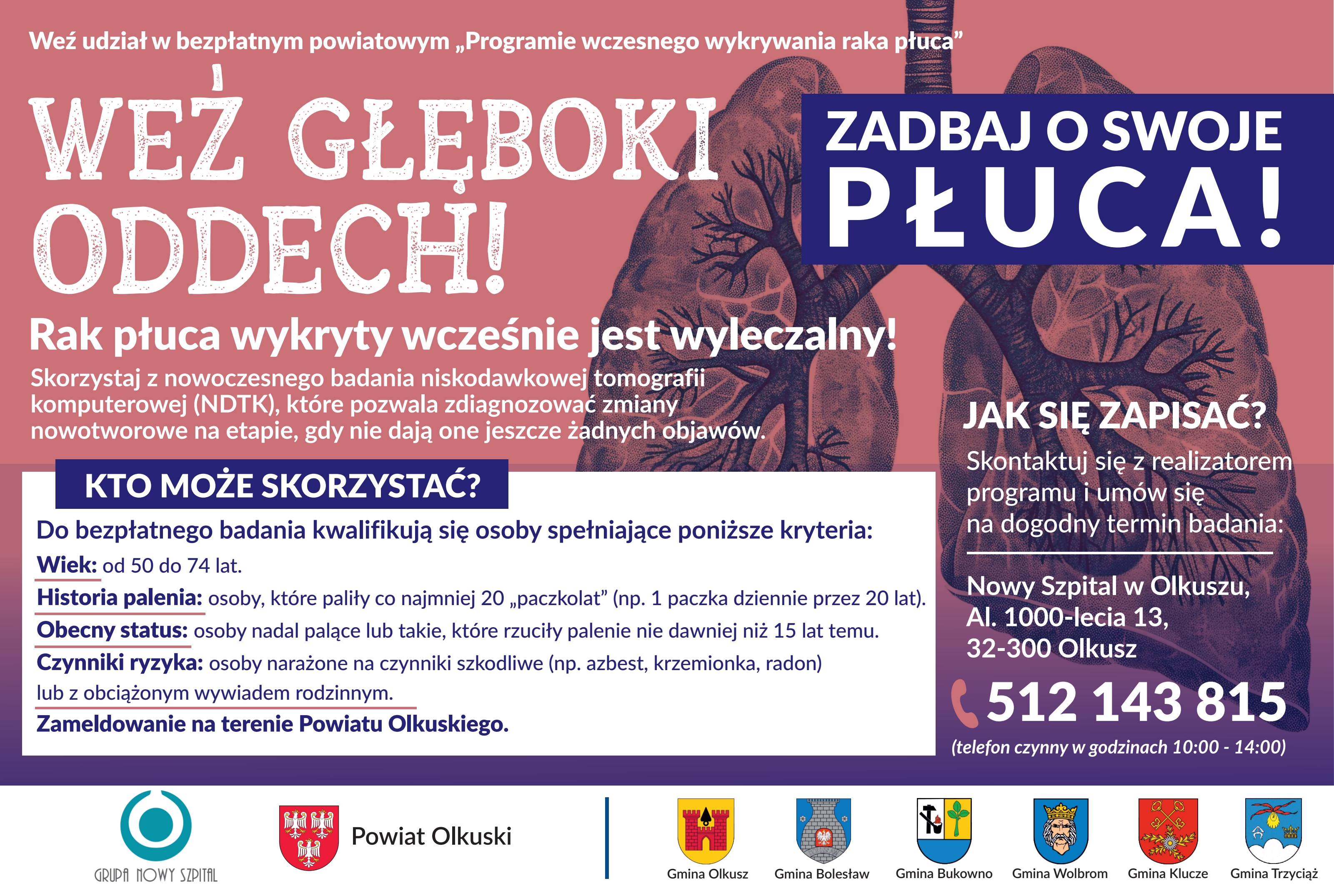 Plakat informacyjny zachęcający do udziału w bezpłatnym powiatowym „Programie wczesnego wykrywania raka płuca”. Na tle ilustracji ludzkich płuc znajdują się hasła: „Weź głęboki oddech!” oraz „Zadbaj o swoje płuca!”. Grafika informuje, że rak płuca wykryty wcześnie jest wyleczalny, a badanie niskodawkową tomografią komputerową (NDTK) pozwala wykryć zmiany nowotworowe jeszcze przed wystąpieniem objawów. Z bezpłatnego badania mogą skorzystać osoby: w wieku od 50 do 74 lat, które wypaliły co najmniej 20 paczkolat (np. jedną paczkę papierosów dziennie przez 20 lat), nadal palą lub rzuciły palenie nie wcześniej niż 15 lat temu, są narażone na czynniki ryzyka, takie jak azbest, krzemionka lub radon, albo mają obciążony wywiad rodzinny, są zameldowane na terenie Powiatu Olkuskiego. Zapisy prowadzi Nowy Szpital w Olkuszu, Al. 1000-lecia 13, 32-300 Olkusz. Telefon: 512 143 815 (czynny od poniedziałku do piątku w godzinach 10.00–14.00). Na dole plakatu znajdują się logotypy Grupy Nowy Szpital, Powiatu Olkuskiego oraz gmin: Olkusz, Bolesław, Bukowno, Wolbrom, Klucze i Trzyciąż.